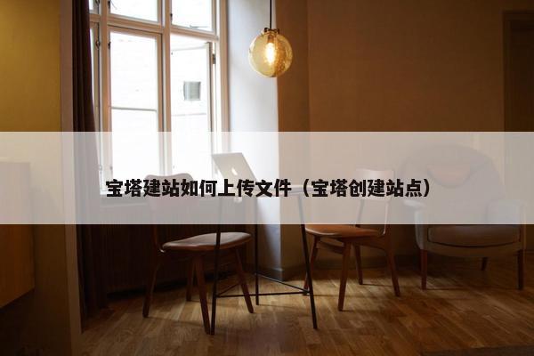 宝塔建站如何上传文件(宝塔创建站点) 宝塔建站如何上传文件(宝塔创建站点)