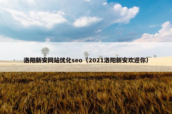 洛阳新安网站优化seo(2021洛阳新安欢迎你) 洛阳新安网站优化seo(2021洛阳新安欢迎你)
