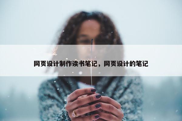 网页设计制作读书笔记,网页设计的笔记 网页设计制作读书笔记,网页设计的笔记