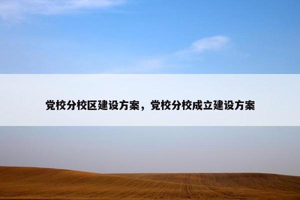 党校分校区建设方案，党校分校成立建设方案