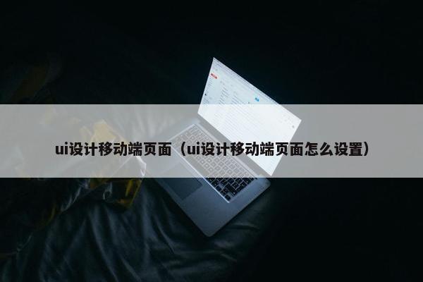 ui设计移动端页面（ui设计移动端页面怎么设置）