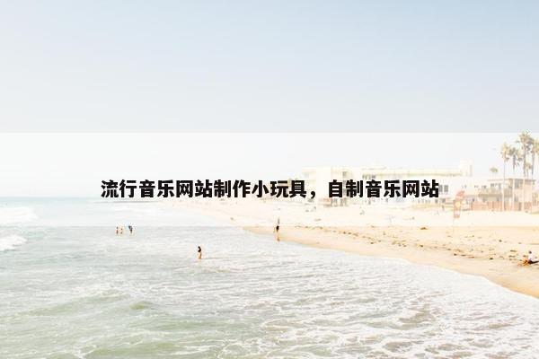 流行音乐网站制作小玩具，自制音乐网站