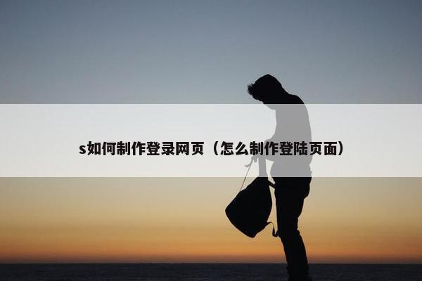 s如何制作登录网页（怎么制作登陆页面）