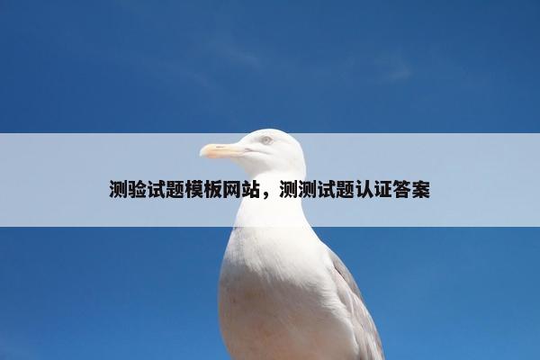 测验试题模板网站，测测试题认证答案
