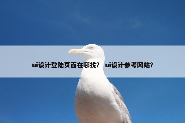 ui设计登陆页面在哪找？ ui设计参考网站？