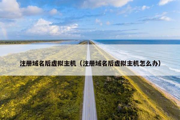 注册域名后虚拟主机（注册域名后虚拟主机怎么办）