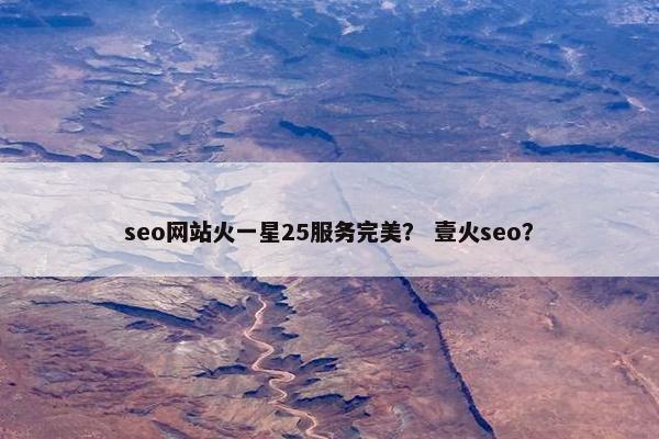 seo网站火一星25服务完美？ 壹火seo？