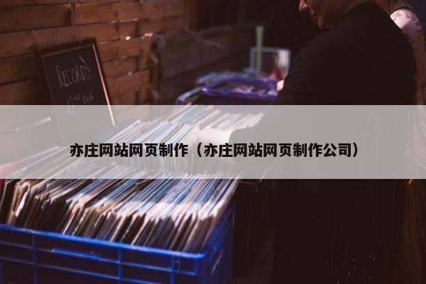 亦庄网站网页制作（亦庄网站网页制作公司）