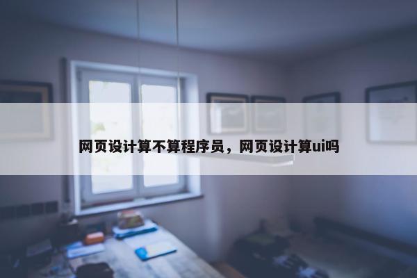 网页设计算不算程序员，网页设计算ui吗