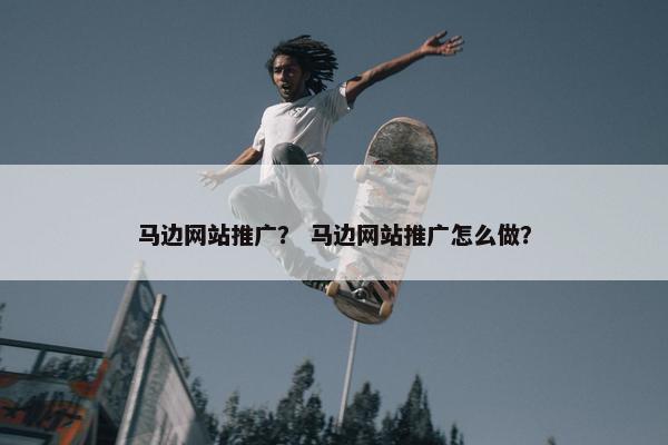 马边网站推广？ 马边网站推广怎么做？
