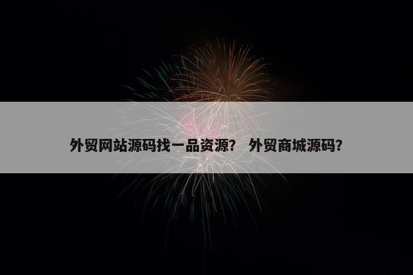 外贸网站源码找一品资源？ 外贸商城源码？