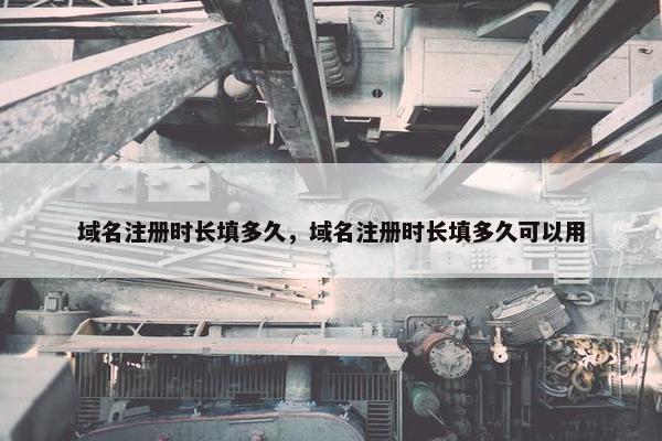 域名注册时长填多久，域名注册时长填多久可以用