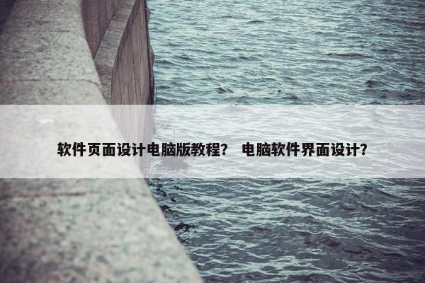 软件页面设计电脑版教程？ 电脑软件界面设计？
