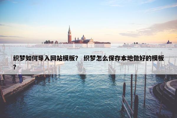 织梦如何导入网站模板？ 织梦怎么保存本地做好的模板？