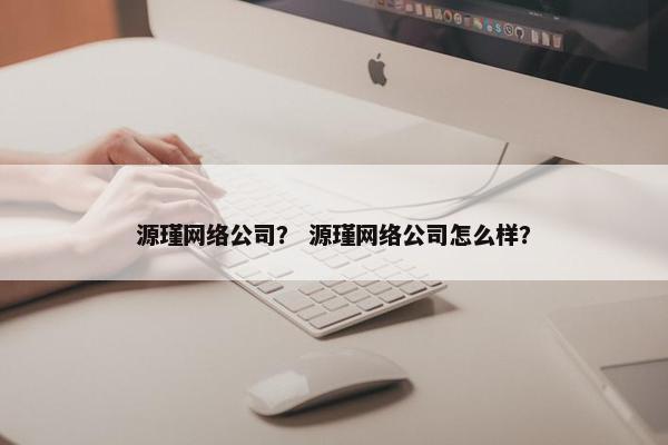 源瑾网络公司？ 源瑾网络公司怎么样？