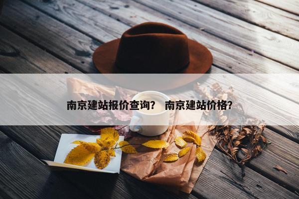 南京建站报价查询？ 南京建站价格？