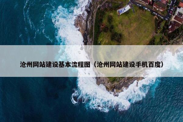 沧州网站建设基本流程图（沧州网站建设手机百度）