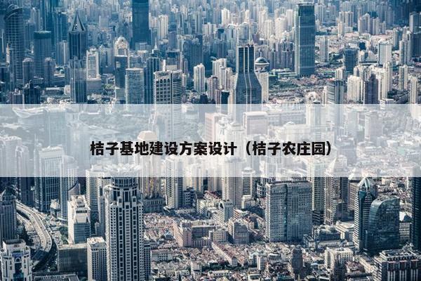 桔子基地建设方案设计（桔子农庄园）