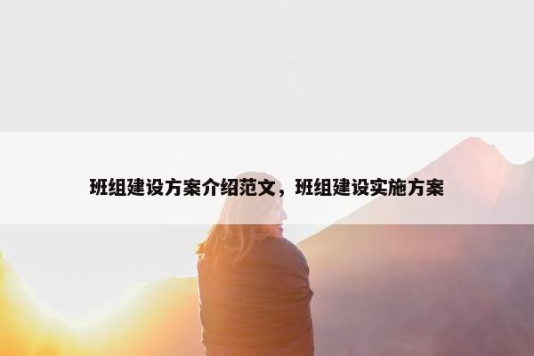 班组建设方案介绍范文，班组建设实施方案