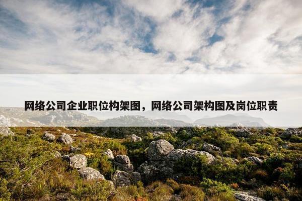网络公司企业职位构架图，网络公司架构图及岗位职责