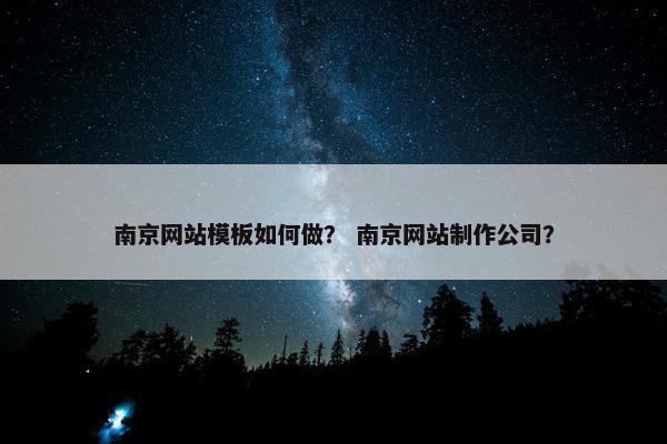 南京网站模板如何做？ 南京网站制作公司？