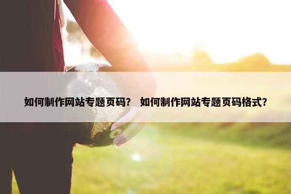 如何制作网站专题页码？ 如何制作网站专题页码格式？