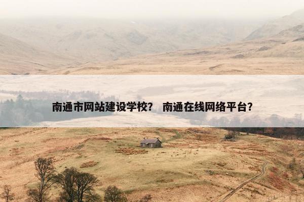 南通市网站建设学校？ 南通在线网络平台？