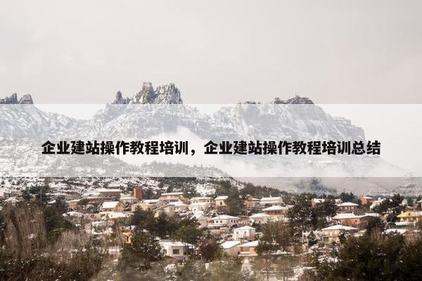 企业建站操作教程培训，企业建站操作教程培训总结