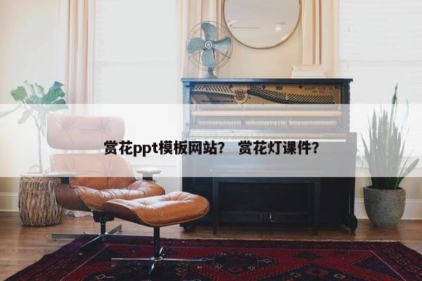 赏花ppt模板网站？ 赏花灯课件？