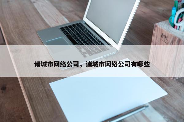 诸城市网络公司，诸城市网络公司有哪些