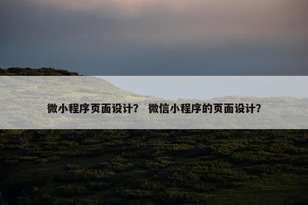微小程序页面设计？ 微信小程序的页面设计？