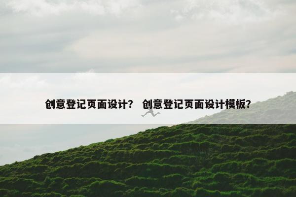 创意登记页面设计？ 创意登记页面设计模板？