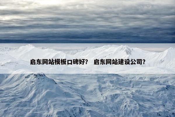 启东网站模板口碑好？ 启东网站建设公司？