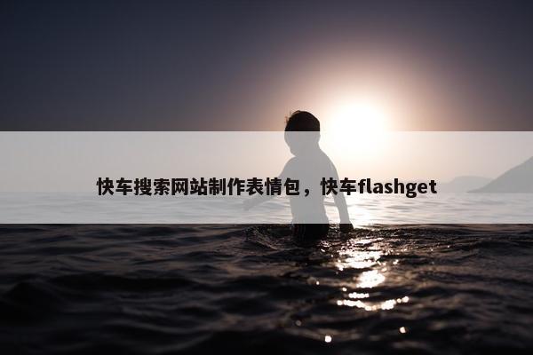 快车搜索网站制作表情包，快车flashget
