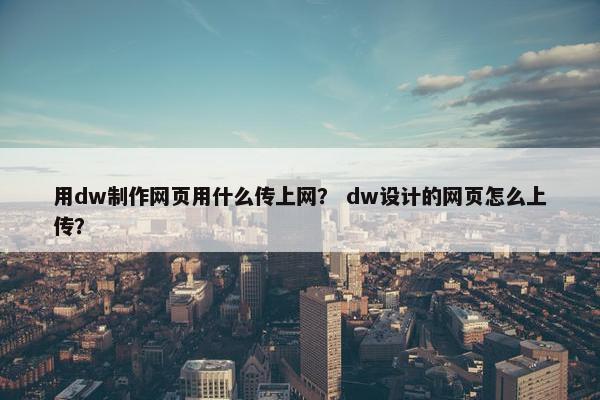 用dw制作网页用什么传上网？ dw设计的网页怎么上传？