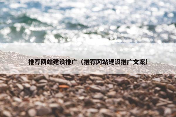 推荐网站建设推广（推荐网站建设推广文案）