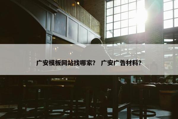 广安模板网站找哪家？ 广安广告材料？