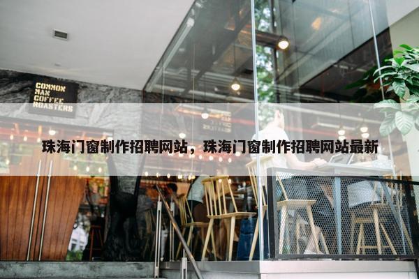 珠海门窗制作招聘网站，珠海门窗制作招聘网站最新