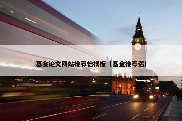 基金论文网站推荐信模板（基金推荐语）