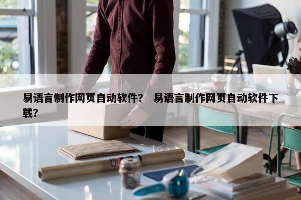 易语言制作网页自动软件？ 易语言制作网页自动软件下载？