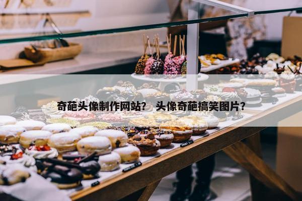 奇葩头像制作网站？ 头像奇葩搞笑图片？