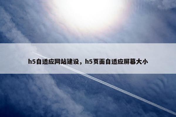 h5自适应网站建设，h5页面自适应屏幕大小