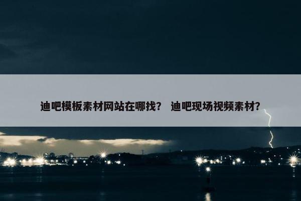 迪吧模板素材网站在哪找？ 迪吧现场视频素材？