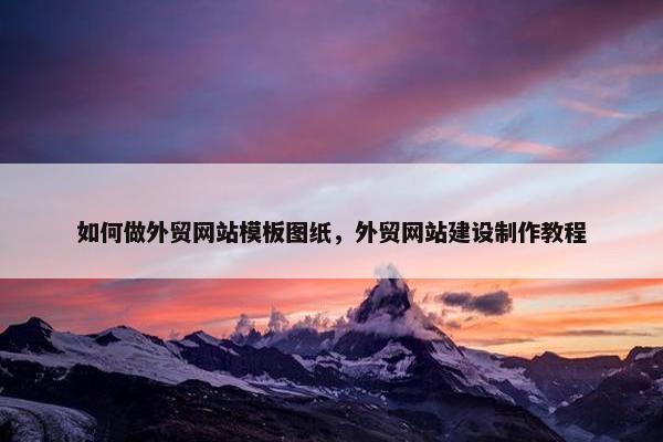 如何做外贸网站模板图纸，外贸网站建设制作教程