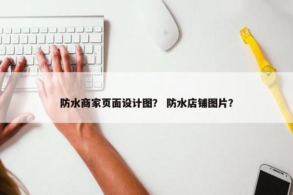 防水商家页面设计图？ 防水店铺图片？