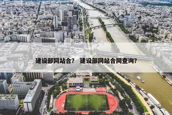 建设部网站合？ 建设部网站合同查询？