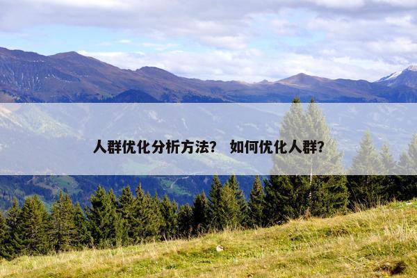 人群优化分析方法？ 如何优化人群？