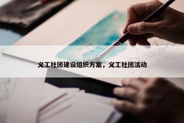 义工社团建设组织方案，义工社团活动