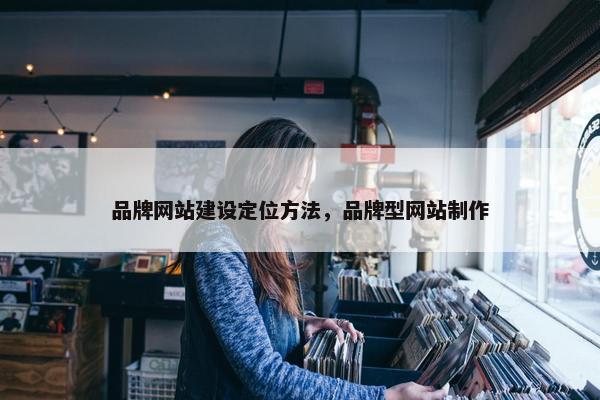品牌网站建设定位方法，品牌型网站制作