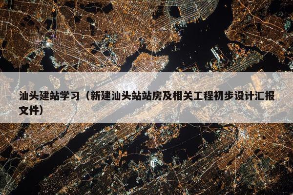 汕头建站学习（新建汕头站站房及相关工程初步设计汇报文件）